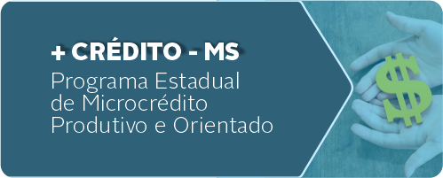 + CRÉDITO MS, Programa Estadual de Microcrédito Produtivo e Orientado.